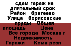 сдам гараж на длительный срок › Район ­ братеево › Улица ­ борисовские пруды › Общая площадь ­ 20 › Цена ­ 5 000 - Все города, Москва г. Недвижимость » Гаражи   . Коми респ.,Сыктывкар г.